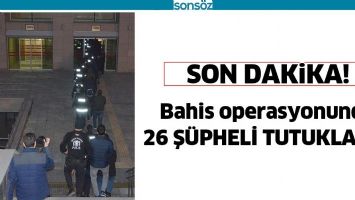 BAHİS OPERASYONUNDA 26 Ş&Uuml;PHELİ TUTUKLANDI