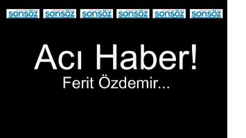 ACI HABER! FERİT &Ouml;ZDEMİR...