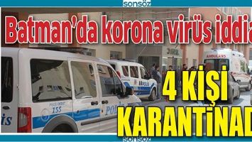 BATMAN&rsquo;DA KORONA VİR&Uuml;S İDDİASI; 4 KİŞİ KARANTİNADA