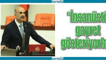 &ldquo;İNSAN&Uuml;ST&Uuml; GAYRET G&Ouml;STERİYORLAR&rdquo;