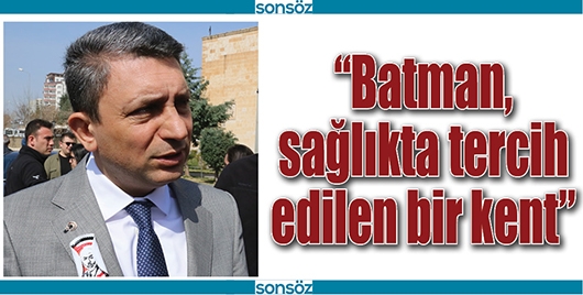 &ldquo;BATMAN, SAĞLIKTA TERCİH EDİLEN BİR KENT&rdquo;