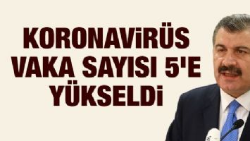 Sağlık Bakanı Koca: Koronavirüs vaka sayısı 5&#39;e yükseldi