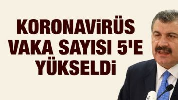 Sağlık Bakanı Koca: Koronavir&uuml;s vaka sayısı 5'e y&uuml;kseldi