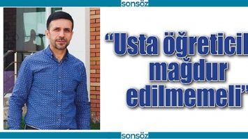 &ldquo;USTA &Ouml;ĞRETİCİLER MAĞDUR EDİLMEMELİ&rdquo;