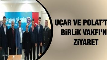 U&Ccedil;AR VE POLAT&rsquo;TAN, BİRLİK VAKFI&rsquo;NA ZİYARET