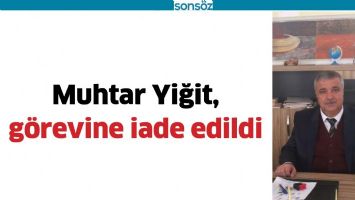 MUHTAR YİĞİT, G&Ouml;REVİNE İADE EDİLDİ