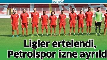 LİGLER ERTELENDİ, PETROLSPOR İZNE AYRILDI!