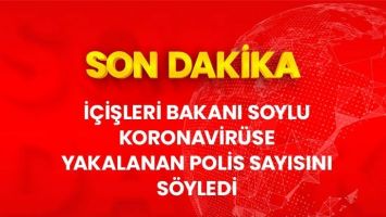 Bakan Soylu, Koronavir&uuml;se yakalanan polis sayısını a&ccedil;ıkladı