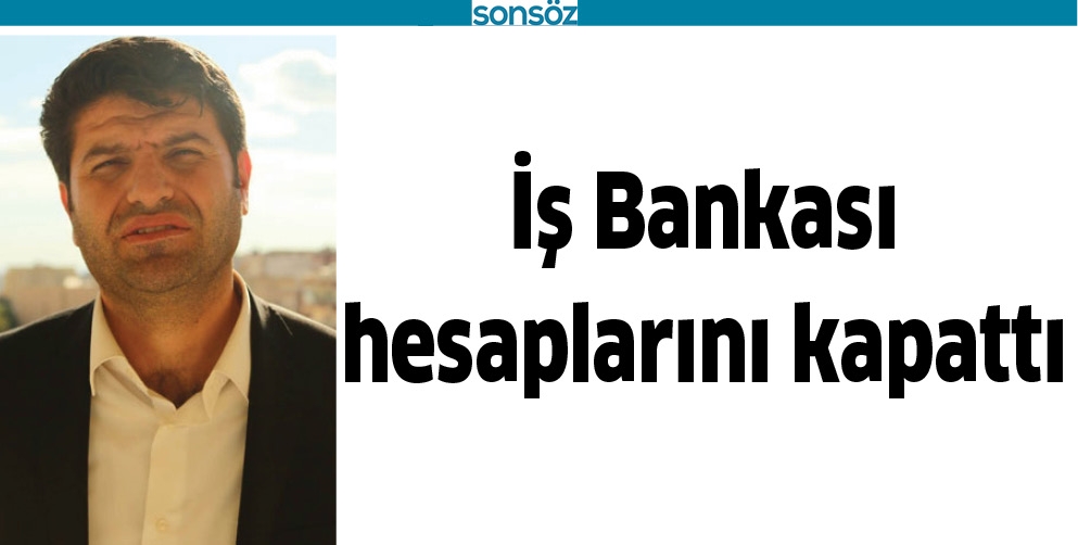 İŞ BANKASI HESAPLARINI KAPATTI