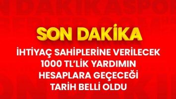 İhtiya&ccedil; sahiplerine verilecek 1000 TL'lik yardımın hesaplara ge&ccedil;eceği tarih belli oldu