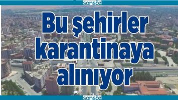 BU ŞEHİRLER KARANTİNAYA ALINIYOR