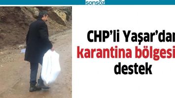 CHP&rsquo;Lİ YAŞAR&rsquo;DAN KARANTİNA B&Ouml;LGESİNE DESTEK