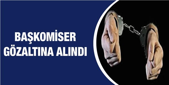 BAŞKOMİSER G&Ouml;ZALTINA ALINDI