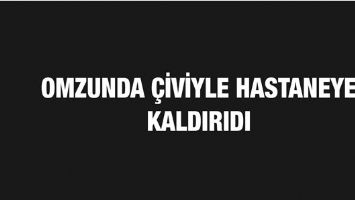 OMZUNDA &Ccedil;İVİYLE HASTANEYE KALDIRILDI