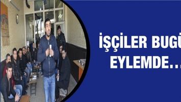İŞ&Ccedil;İLER BUG&Uuml;N EYLEMDE&hellip;
