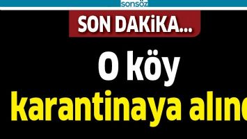 O K&Ouml;Y KARANTİNAYA ALINDI