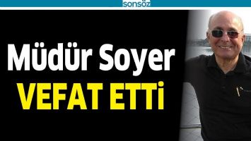 M&Uuml;D&Uuml;R SOYER VEFAT ETTİ