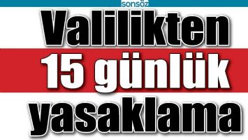VALİLİKTEN 15 G&Uuml;NL&Uuml;K YASAKLAMA