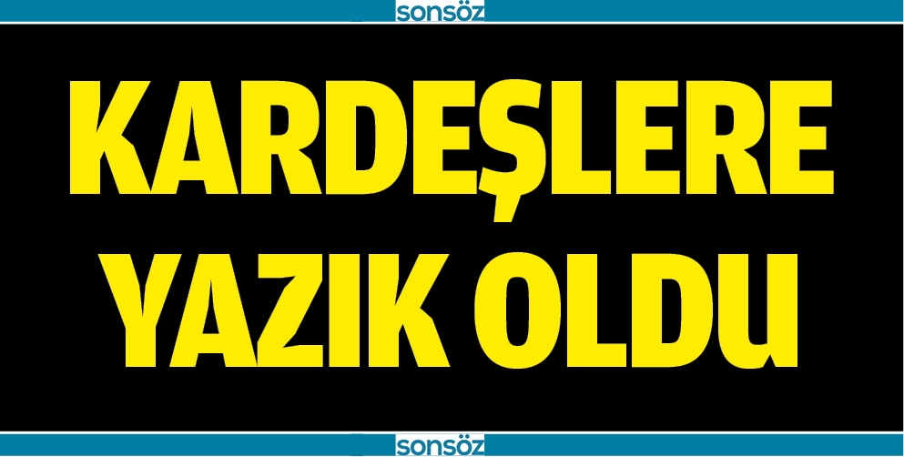 KARDEŞLERE YAZIK OLDU