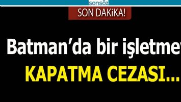 BATMAN'DA BİR İŞLETMEYE KAPATMA CEZASI