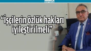 "İŞ&Ccedil;İLERİN &Ouml;ZL&Uuml;K HAKLARI İYİLEŞTİRİLMELİ"