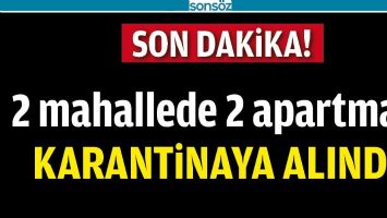 2 MAHALLEDE 2 APARTMAN KARANTİNAYA ALINDI