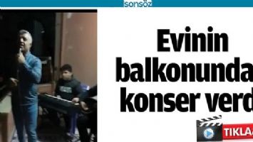 EVİNİN BALKONUNDAN KONSER VERDİ