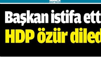 BAŞKAN İSTİFA ETTİ, HDP &Ouml;Z&Uuml;R DİLEDİ