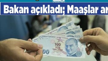 BAKAN A&Ccedil;IKLADI; MAAŞLAR ARTTI