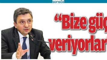&ldquo;BİZE G&Uuml;&Ccedil; VERİYORLAR&rdquo;