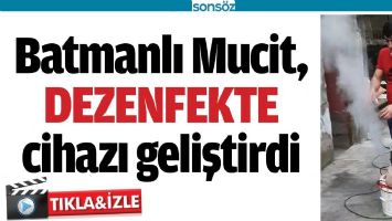 BATMANLI MUCİT, DEZENFEKTE CİHAZI GELİŞTİRDİ