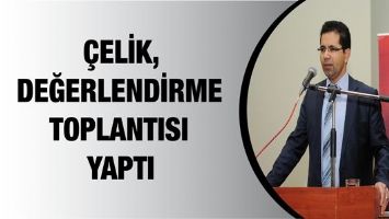 &Ccedil;ELİK, DEĞERLENDİRME TOPLANTISI YAPTI