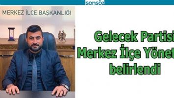 GELECEK PARTİSİ MERKEZ İL&Ccedil;E Y&Ouml;NETİMİ BELİRLENDİ