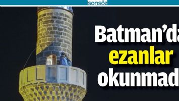 BATMAN&rsquo;DA EZANLAR OKUNMADI