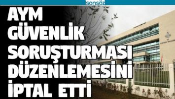 AYM G&Uuml;VENLİK SORUŞTURMASI D&Uuml;ZENLEMESİNİ İPTAL ETTİ