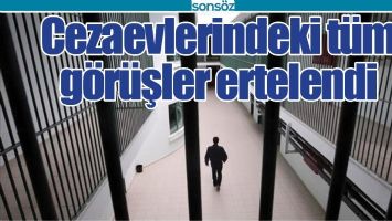 CEZAEVLERİNDEKİ T&Uuml;M G&Ouml;R&Uuml;ŞLER ERTELENDİ