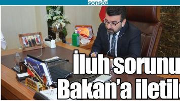 İLUH SORUNU BAKAN&rsquo;A İLETİLDİ