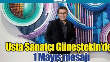USTA SANAT&Ccedil;I G&Uuml;NEŞTEKİN&rsquo;DEN 1 MAYIS MESAJI