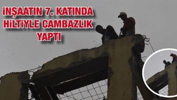 İNŞAATIN 7. KATINDA HİLTİYLE CAMBAZLIK YAPTI