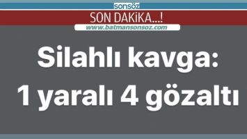 Batman&rsquo;da silahlı kavga: 1 yaralı, 4 g&ouml;zaltı