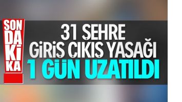 31 ile y&ouml;nelik giriş &ccedil;ıkış kısıtlaması uzatıldı