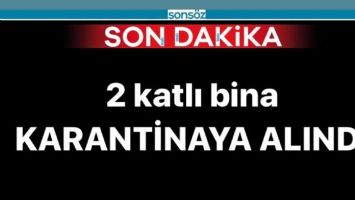 İKİ KATLI BİNA KARANTİNAYA ALINDI