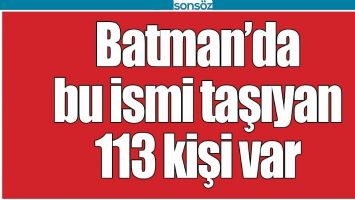 BATMAN'DA BU İSMİ TAŞIYAN 113 KİŞİ VAR