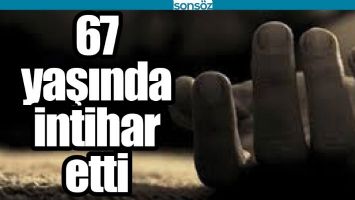 67 YAŞINDA İNTİHAR ETTİ