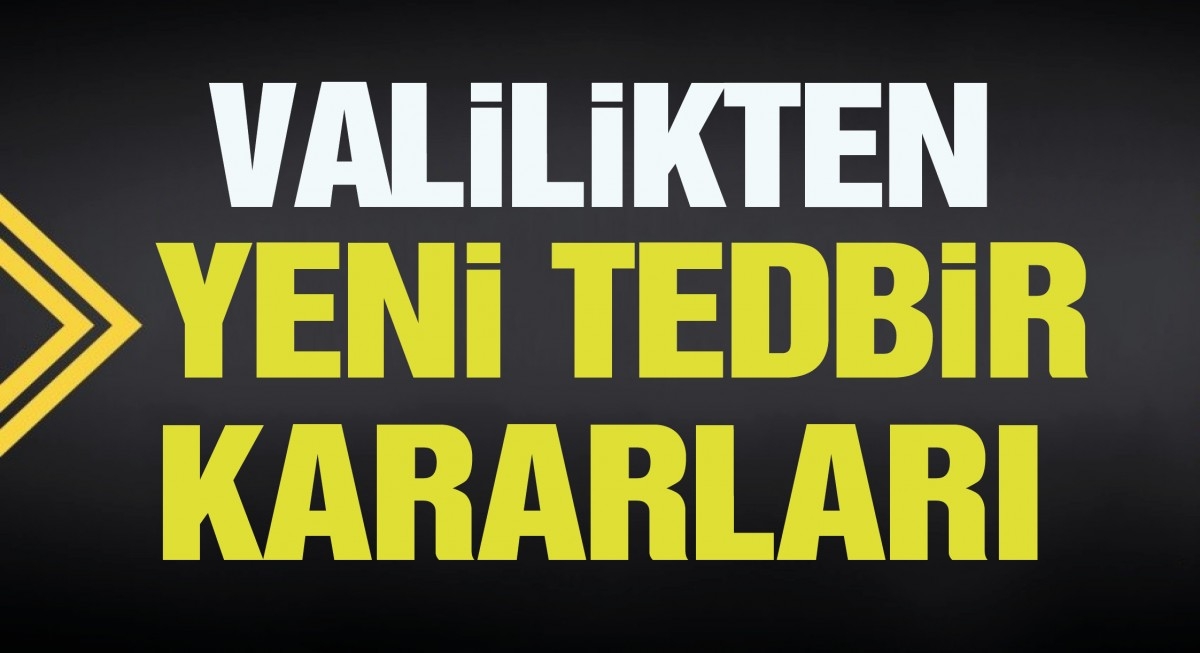 VALİLİKTEN YENİ TEDBİR KARARLARI