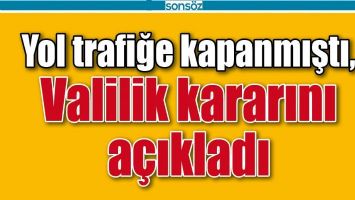 YOL TRAFİĞE KAPANMIŞTI, VALİLİK KARARINI A&Ccedil;IKLADI