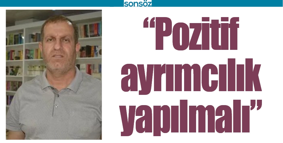 &ldquo;POZİTİF AYRIMCILIK YAPILMALI&rdquo;