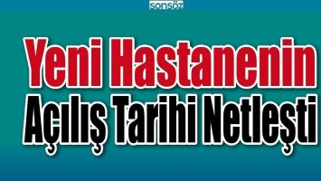 Yeni hastanenin a&ccedil;ılış tarihi netleşti