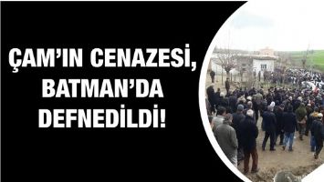 &Ccedil;AM&rsquo;IN CENAZESİ, BATMAN&rsquo;DA DEFNEDİLDİ!