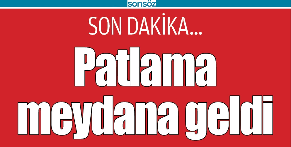PATLAMA MEYDANA GELDİ